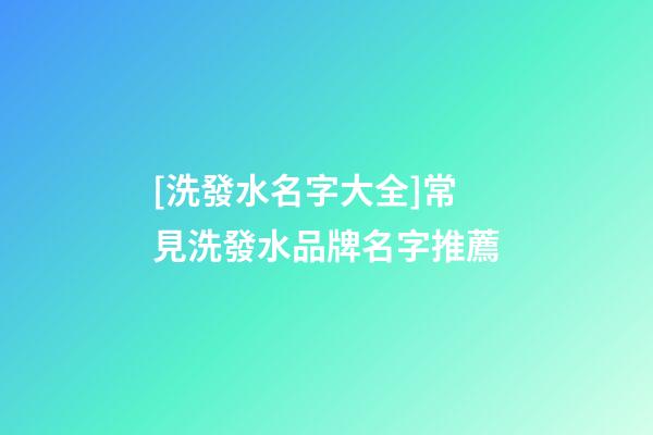 [洗發水名字大全]常見洗發水品牌名字推薦-第1張-商標起名-玄機派